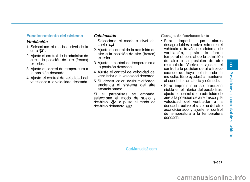 Hyundai Sonata 2016 Manual del propietario (in Spanish) 3-113
Prestaciones de comodidad de su vehículo
3
Funcionamiento del sistema
Ventilación
1. Seleccione el modo a nivel de lacara .
2. Ajuste el control de la admisión de aire a la posición de aire Hyundai Sonata 2016 Manual del propietario (in Spanish) 3-113
Prestaciones de comodidad de su vehículo
3
Funcionamiento del sistema
Ventilación
1. Seleccione el modo a nivel de lacara .
2. Ajuste el control de la admisión de aire a la posición de aire