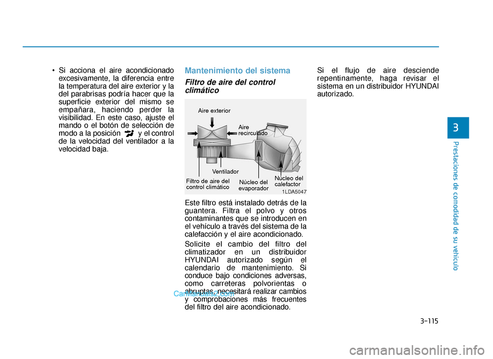 Hyundai Sonata 2016 Manual del propietario (in Spanish) 3-115
Prestaciones de comodidad de su vehículo
3
excesivamente, la diferencia entre
la temperatura del aire exterior y la
del parabrisas podría hacer que la
superficie exterior del mismo se
empañar Hyundai Sonata 2016 Manual del propietario (in Spanish) 3-115
Prestaciones de comodidad de su vehículo
3
excesivamente, la diferencia entre
la temperatura del aire exterior y la
del parabrisas podría hacer que la
superficie exterior del mismo se
empañar