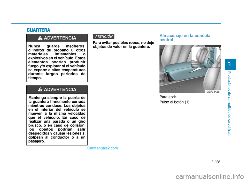 Hyundai Sonata 2016 Manual del propietario (in Spanish) 3-135
Prestaciones de comodidad de su vehículo
3
G
GU
U A
AN
N T
TE
ER
R A
A
Para evitar posibles robos, no deje
objetos de valor en la guantera.
Almacenaje en la consola
central
Para abrir:
Pulse el Hyundai Sonata 2016 Manual del propietario (in Spanish) 3-135
Prestaciones de comodidad de su vehículo
3
G
GU
U A
AN
N T
TE
ER
R A
A
Para evitar posibles robos, no deje
objetos de valor en la guantera.
Almacenaje en la consola
central
Para abrir:
Pulse el