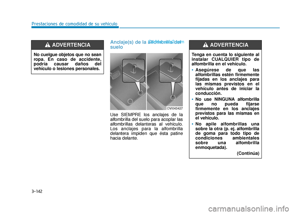 Hyundai Sonata 2016 Manual del propietario (in Spanish) 3-142
Prestaciones de comodidad de su vehículo
Anclaje(s) de la alfombrilla del
suelo
Use SIEMPRE los anclajes de la
alfombrilla del suelo para acoplar las
alfombrillas delanteras al vehículo.
Los a Hyundai Sonata 2016 Manual del propietario (in Spanish) 3-142
Prestaciones de comodidad de su vehículo
Anclaje(s) de la alfombrilla del
suelo
Use SIEMPRE los anclajes de la
alfombrilla del suelo para acoplar las
alfombrillas delanteras al vehículo.
Los a