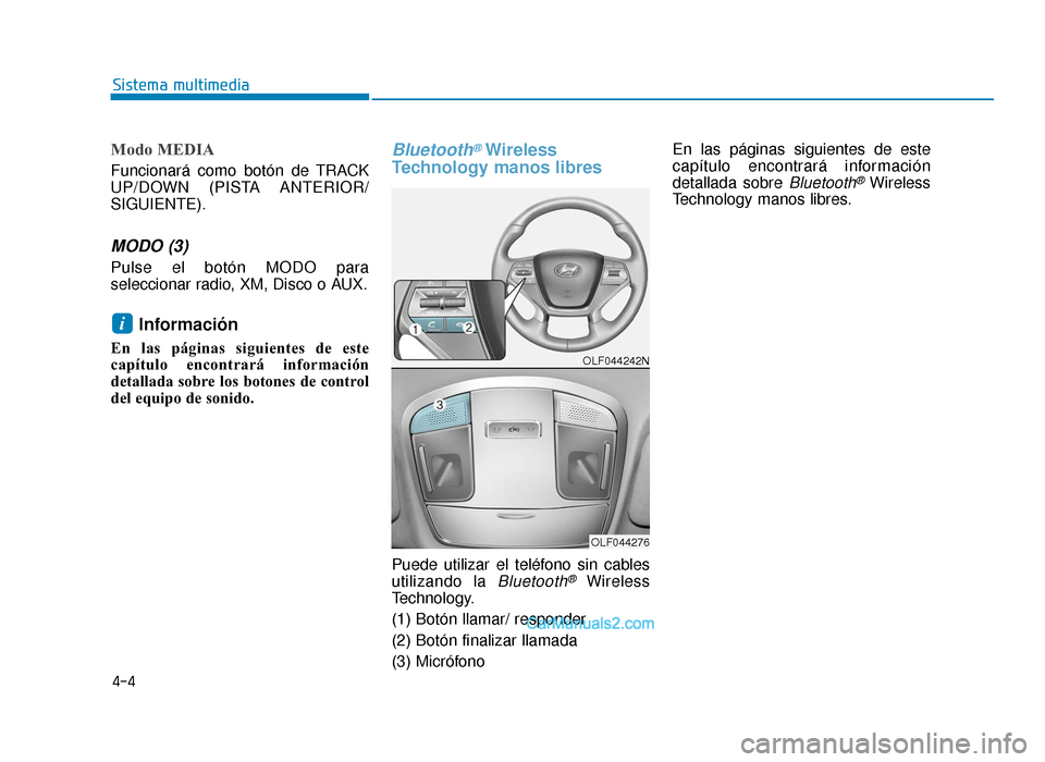Hyundai Sonata 2016 Manual del propietario (in Spanish) 4-4
Modo MEDIA
Funcionará como botón de TRACK
UP/DOWN (PISTA ANTERIOR/
SIGUIENTE).
MODO (3)
Pulse el botón MODO para
seleccionar radio, XM, Disco o AUX.
Información
En las páginas siguientes de Hyundai Sonata 2016 Manual del propietario (in Spanish) 4-4
Modo MEDIA
Funcionará como botón de TRACK
UP/DOWN (PISTA ANTERIOR/
SIGUIENTE).
MODO (3)
Pulse el botón MODO para
seleccionar radio, XM, Disco o AUX.
Información
En las páginas siguientes de