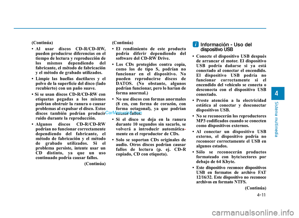 Hyundai Sonata 2016 Manual del propietario (in Spanish) 4-11
Sistema multimedia
4
(Continúa)
• Al usar discos CD-R/CD-RW,pueden producirse diferencias en el
tiempo de lectura y reproducción de
los mismos dependiendo del
fabricante, el método de fabric Hyundai Sonata 2016 Manual del propietario (in Spanish) 4-11
Sistema multimedia
4
(Continúa)
• Al usar discos CD-R/CD-RW,pueden producirse diferencias en el
tiempo de lectura y reproducción de
los mismos dependiendo del
fabricante, el método de fabric