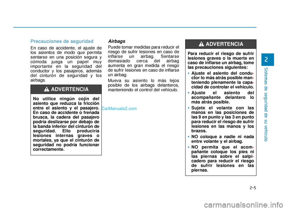 Hyundai Sonata 2016  Manual del propietario (in Spanish) 2-5
Sistemas de seguridad de su vehículo
Precauciones de seguridad  
En caso de accidente, el ajuste de
los asientos de modo que permita
sentarse en una posición segura y
cómoda juega un papel muy
