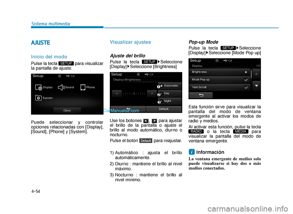 Hyundai Sonata 2016  Manual del propietario (in Spanish) 4-54
Sistema multimedia
A
AJ
JU
U S
ST
T E
E
Inicio del modo
Pulse la tecla  para visualizar
la pantalla de ajuste.
Puede seleccionar y controlar
opciones relacionadas con [Display],
[Sound], [Phone] 