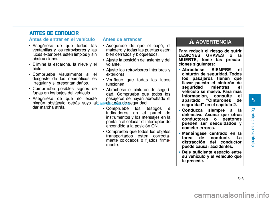 Hyundai Sonata 2016 Manual del propietario (in Spanish) 5-3
Conducir su vehículo
Antes de entrar en el vehículo
Asegúrese de que todas lasventanillas y los retrovisores y las
luces exteriores estén limpios y sin
obstrucciones.
Elimine la escarcha, la Hyundai Sonata 2016 Manual del propietario (in Spanish) 5-3
Conducir su vehículo
Antes de entrar en el vehículo
Asegúrese de que todas lasventanillas y los retrovisores y las
luces exteriores estén limpios y sin
obstrucciones.
Elimine la escarcha, la