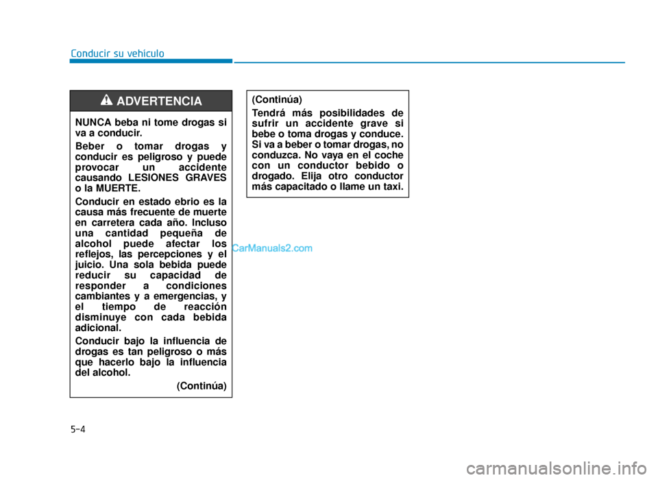 Hyundai Sonata 2016 Manual del propietario (in Spanish) 5-4
Conducir su vehículoNUNCA beba ni tome drogas si
va a conducir.
Beber o tomar drogas y
conducir es peligroso y puede
provocar un accidente
causando LESIONES GRAVES
o la MUERTE.
Conducir en estado Hyundai Sonata 2016 Manual del propietario (in Spanish) 5-4
Conducir su vehículoNUNCA beba ni tome drogas si
va a conducir.
Beber o tomar drogas y
conducir es peligroso y puede
provocar un accidente
causando LESIONES GRAVES
o la MUERTE.
Conducir en estado