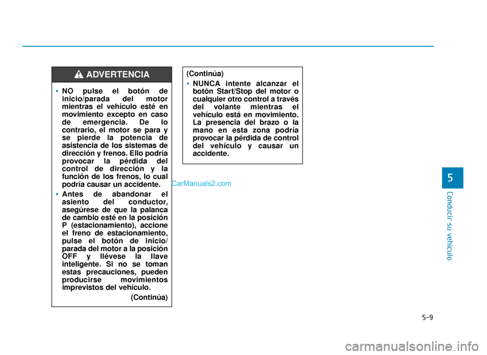 Hyundai Sonata 2016 Manual del propietario (in Spanish) 5-9
Conducir su vehículo
5
NO pulse el botón de
inicio/parada del motor
mientras el vehículo esté en
movimiento excepto en caso
de emergencia. De lo
contrario, el motor se para y
se pierde la pote Hyundai Sonata 2016 Manual del propietario (in Spanish) 5-9
Conducir su vehículo
5
NO pulse el botón de
inicio/parada del motor
mientras el vehículo esté en
movimiento excepto en caso
de emergencia. De lo
contrario, el motor se para y
se pierde la pote