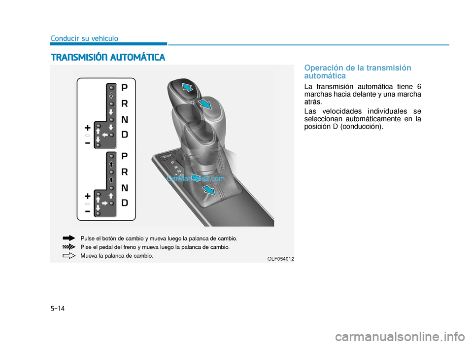 Hyundai Sonata 2016 Manual del propietario (in Spanish) 5-14
Conducir su vehículo
Operación de la transmisión
automática
La transmisión automática tiene 6
marchas hacia delante y una marcha
atrás.
Las velocidades individuales se
seleccionan automá Hyundai Sonata 2016 Manual del propietario (in Spanish) 5-14
Conducir su vehículo
Operación de la transmisión
automática
La transmisión automática tiene 6
marchas hacia delante y una marcha
atrás.
Las velocidades individuales se
seleccionan automá