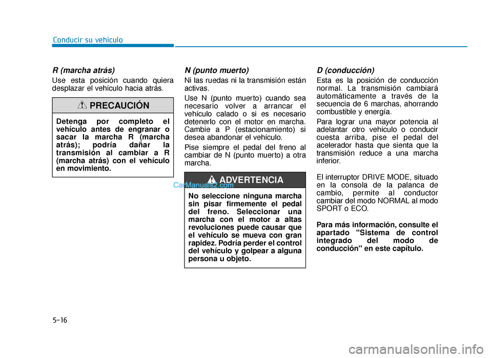 Hyundai Sonata 2016 Manual del propietario (in Spanish) 5-16
Conducir su vehículo
R (marcha atrás)
Use esta posición cuando quiera
desplazar el vehículo hacia atrás.
N (punto muerto)
Ni las ruedas ni la transmisión están
activas.
Use N (punto muert Hyundai Sonata 2016 Manual del propietario (in Spanish) 5-16
Conducir su vehículo
R (marcha atrás)
Use esta posición cuando quiera
desplazar el vehículo hacia atrás.
N (punto muerto)
Ni las ruedas ni la transmisión están
activas.
Use N (punto muert
