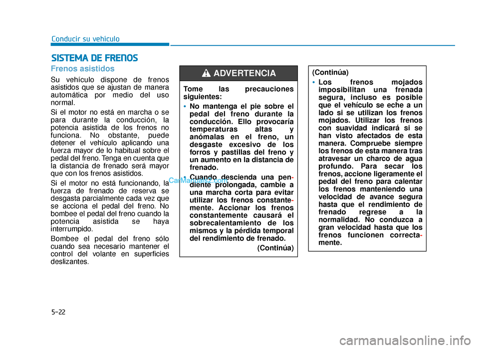Hyundai Sonata 2016 Manual del propietario (in Spanish) 5-22
Conducir su vehículo
Frenos asistidos
Su vehículo dispone de frenos
asistidos que se ajustan de manera
automática por medio del uso
normal.
Si el motor no está en marcha o se
para durante la Hyundai Sonata 2016 Manual del propietario (in Spanish) 5-22
Conducir su vehículo
Frenos asistidos
Su vehículo dispone de frenos
asistidos que se ajustan de manera
automática por medio del uso
normal.
Si el motor no está en marcha o se
para durante la