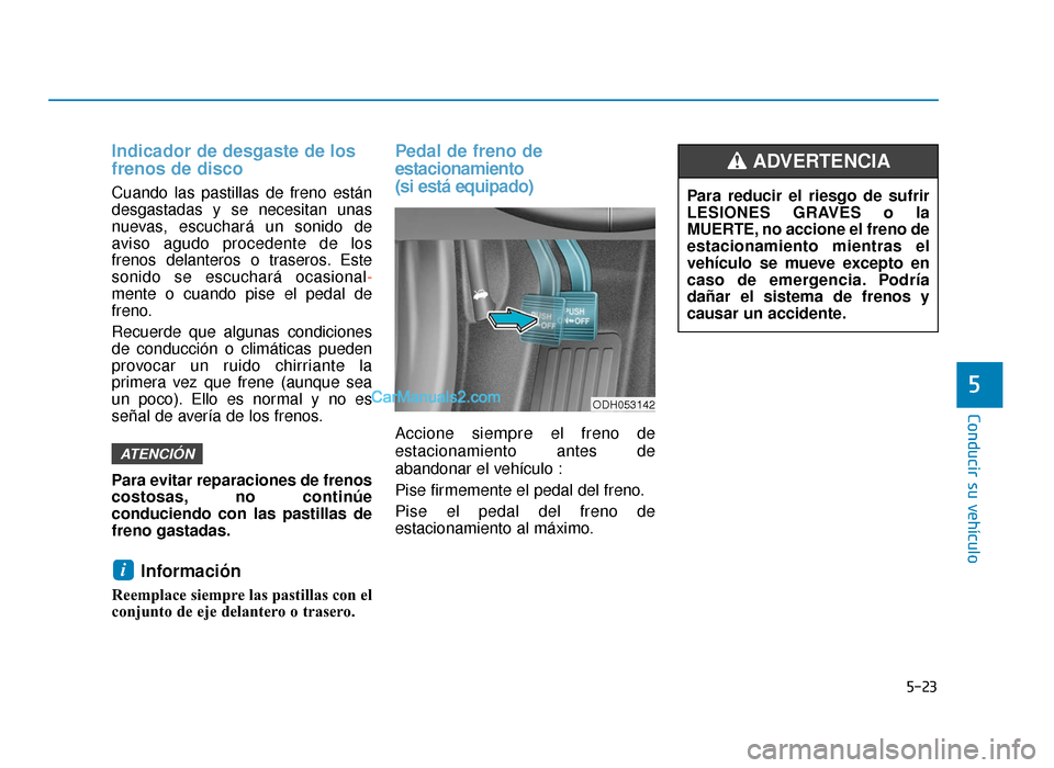 Hyundai Sonata 2016 Manual del propietario (in Spanish) 5-23
Conducir su vehículo
5
Indicador de desgaste de los
frenos de disco
Cuando las pastillas de freno están
desgastadas y se necesitan unas
nuevas, escuchará un sonido de
aviso agudo procedente de Hyundai Sonata 2016 Manual del propietario (in Spanish) 5-23
Conducir su vehículo
5
Indicador de desgaste de los
frenos de disco
Cuando las pastillas de freno están
desgastadas y se necesitan unas
nuevas, escuchará un sonido de
aviso agudo procedente de