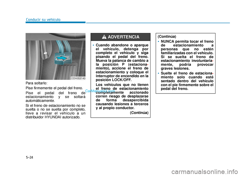 Hyundai Sonata 2016 Manual del propietario (in Spanish) 5-24
Conducir su vehículo
Para soltarlo:
Pise firmemente el pedal del freno.
Pise el pedal del freno de
estacionamiento y se soltará
automáticamente.
Si el freno de estacionamiento no se
suelta o n Hyundai Sonata 2016 Manual del propietario (in Spanish) 5-24
Conducir su vehículo
Para soltarlo:
Pise firmemente el pedal del freno.
Pise el pedal del freno de
estacionamiento y se soltará
automáticamente.
Si el freno de estacionamiento no se
suelta o n