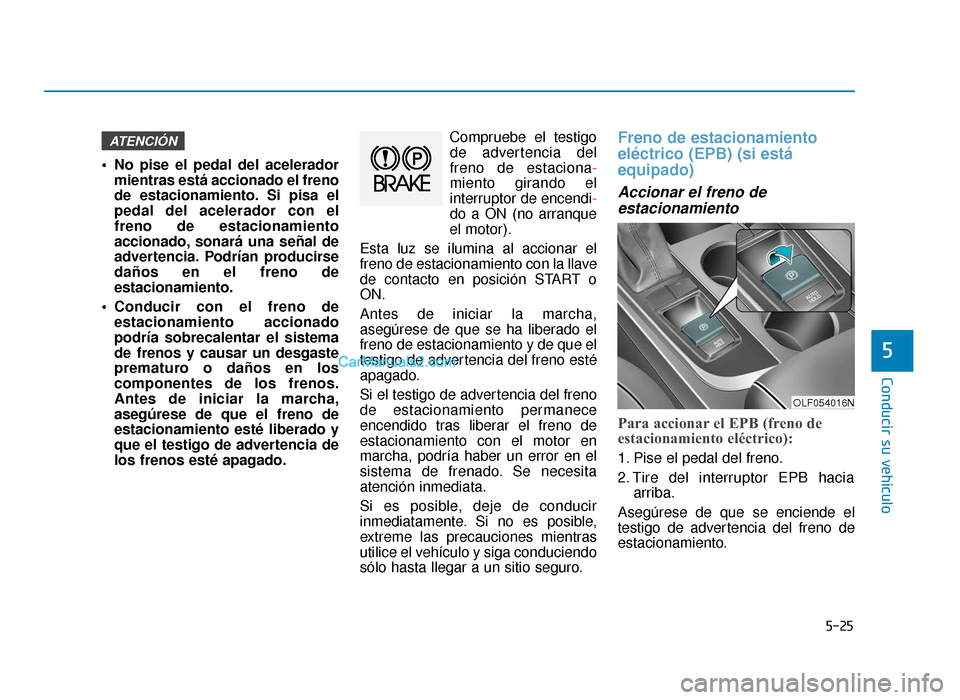Hyundai Sonata 2016 Manual del propietario (in Spanish) 5-25
Conducir su vehículo
5
No pise el pedal del aceleradormientras está accionado el freno
de estacionamiento. Si pisa el
pedal del acelerador con el
freno de estacionamiento
accionado, sonará un Hyundai Sonata 2016 Manual del propietario (in Spanish) 5-25
Conducir su vehículo
5
No pise el pedal del aceleradormientras está accionado el freno
de estacionamiento. Si pisa el
pedal del acelerador con el
freno de estacionamiento
accionado, sonará un
