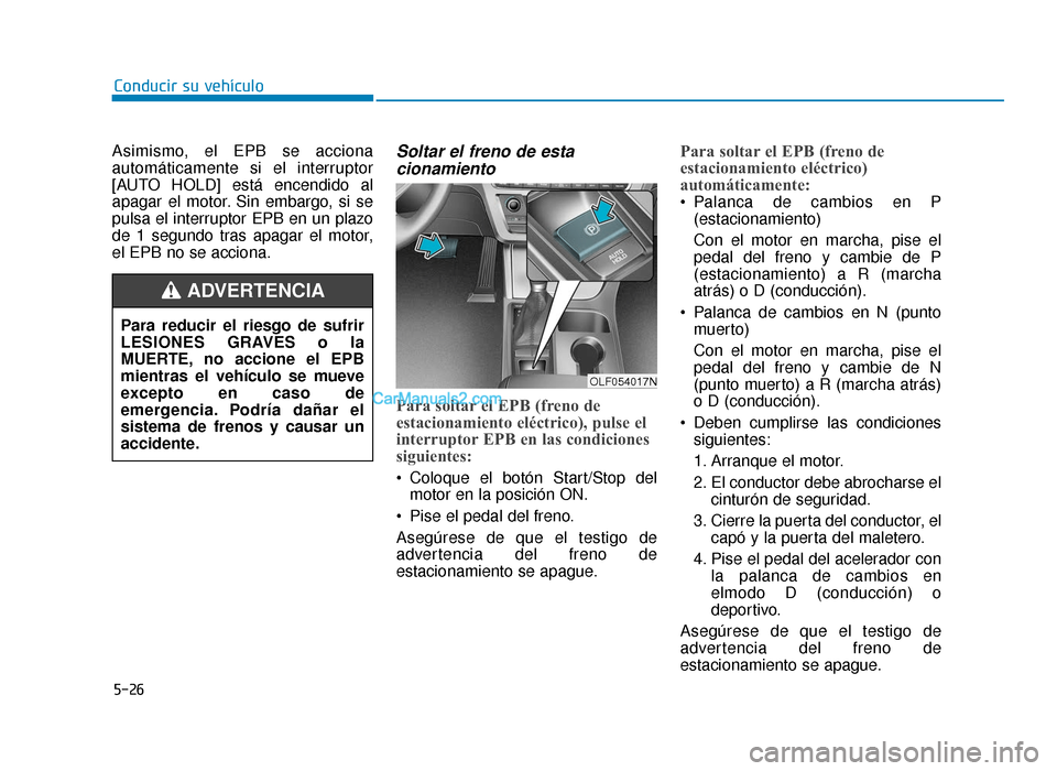 Hyundai Sonata 2016  Manual del propietario (in Spanish) 5-26
Conducir su vehículo
Asimismo, el EPB se acciona
automáticamente si el interruptor
[AUTO HOLD] está encendido al
apagar el motor. Sin embargo, si se
pulsa el interruptor EPB en un plazo
de 1 s
