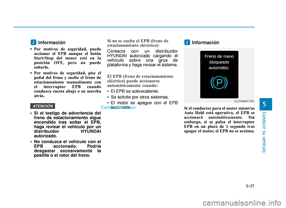Hyundai Sonata 2016 Manual del propietario (in Spanish) 5-27
Conducir su vehículo
5
Información
• Por motivos de seguridad, puedeaccionar el EPB aunque el botón
Start/Stop del motor esté en la
posición OFF, pero no puede
soltarlo.
• Por motivos d Hyundai Sonata 2016 Manual del propietario (in Spanish) 5-27
Conducir su vehículo
5
Información
• Por motivos de seguridad, puedeaccionar el EPB aunque el botón
Start/Stop del motor esté en la
posición OFF, pero no puede
soltarlo.
• Por motivos d