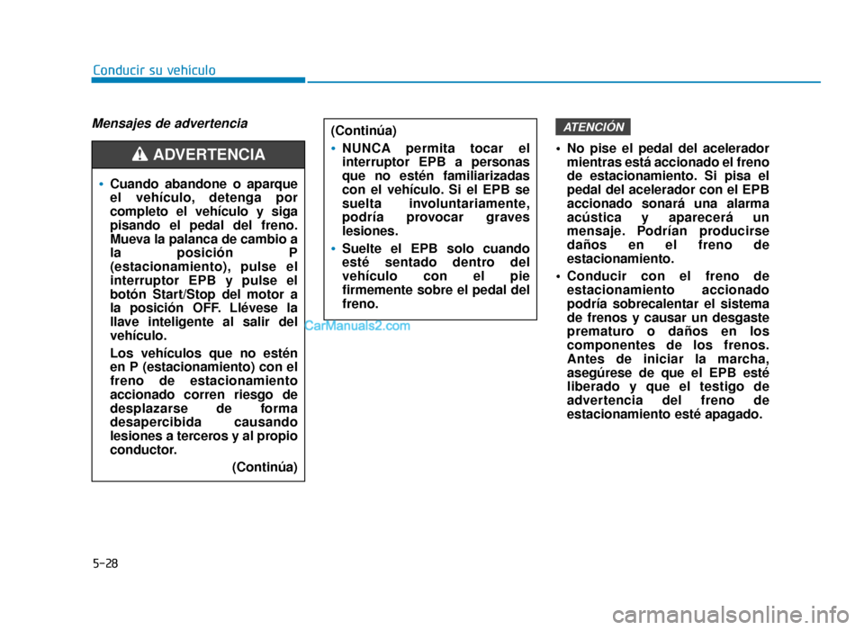Hyundai Sonata 2016 Manual del propietario (in Spanish) 5-28
Conducir su vehículo
Mensajes de advertencia
No pise el pedal del aceleradormientras está accionado el freno
de estacionamiento. Si pisa el
pedal del acelerador con el EPB
accionado sonará un Hyundai Sonata 2016 Manual del propietario (in Spanish) 5-28
Conducir su vehículo
Mensajes de advertencia
No pise el pedal del aceleradormientras está accionado el freno
de estacionamiento. Si pisa el
pedal del acelerador con el EPB
accionado sonará un