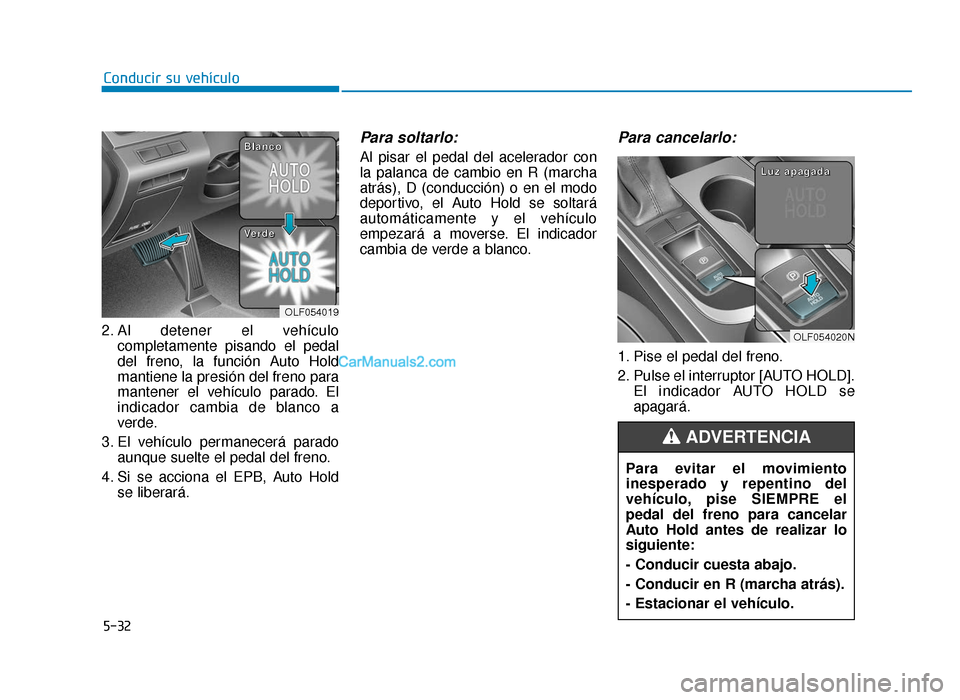Hyundai Sonata 2016 Manual del propietario (in Spanish) 5-32
Conducir su vehículo
2. Al detener el vehículo completamente pisando el pedal
del freno, la función Auto Hold
mantiene la presión del freno para
mantener el vehículo parado. El
indicador cam Hyundai Sonata 2016 Manual del propietario (in Spanish) 5-32
Conducir su vehículo
2. Al detener el vehículo completamente pisando el pedal
del freno, la función Auto Hold
mantiene la presión del freno para
mantener el vehículo parado. El
indicador cam