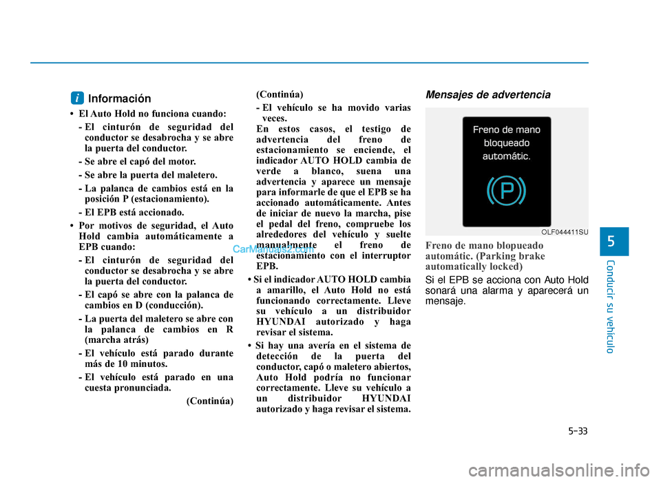 Hyundai Sonata 2016 Manual del propietario (in Spanish) 5-33
Conducir su vehículo
5
Información
• El Auto Hold no funciona cuando:- El cinturón de seguridad delconductor se desabrocha y se abre
la puerta del conductor.
- Se abre el capó del motor.
- Hyundai Sonata 2016 Manual del propietario (in Spanish) 5-33
Conducir su vehículo
5
Información
• El Auto Hold no funciona cuando:- El cinturón de seguridad delconductor se desabrocha y se abre
la puerta del conductor.
- Se abre el capó del motor.
-