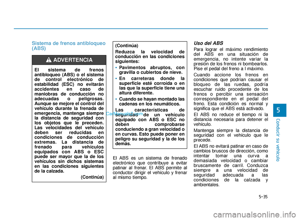 Hyundai Sonata 2016 Manual del propietario (in Spanish) 5-35
Conducir su vehículo
5
Sistema de frenos antibloqueo
(ABS)
El ABS es un sistema de frenado
electrónico que contribuye a evitar
patinar al frenar. El ABS permite al
conductor dirigir el vehícul Hyundai Sonata 2016 Manual del propietario (in Spanish) 5-35
Conducir su vehículo
5
Sistema de frenos antibloqueo
(ABS)
El ABS es un sistema de frenado
electrónico que contribuye a evitar
patinar al frenar. El ABS permite al
conductor dirigir el vehícul