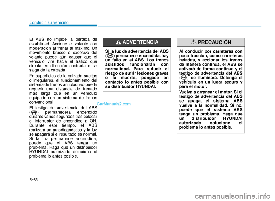 Hyundai Sonata 2016 Manual del propietario (in Spanish) 5-36
Conducir su vehículo
El ABS no impide la pérdida de
estabilidad. Accione el volante con
moderación al frenar al máximo. Un
movimiento brusco o excesivo del
volante puede aún causar que el
ve Hyundai Sonata 2016 Manual del propietario (in Spanish) 5-36
Conducir su vehículo
El ABS no impide la pérdida de
estabilidad. Accione el volante con
moderación al frenar al máximo. Un
movimiento brusco o excesivo del
volante puede aún causar que el
ve