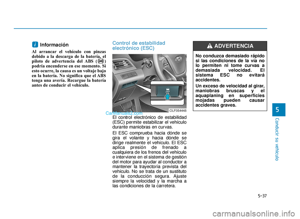 Hyundai Sonata 2016 Manual del propietario (in Spanish) 5-37
Conducir su vehículo
5
Información
Al arrancar el vehículo con pinzas
debido a la descarga de la batería, el
piloto de advertencia del ABS ( )
podría encenderse en ese momento. Si
esto ocurr Hyundai Sonata 2016 Manual del propietario (in Spanish) 5-37
Conducir su vehículo
5
Información
Al arrancar el vehículo con pinzas
debido a la descarga de la batería, el
piloto de advertencia del ABS ( )
podría encenderse en ese momento. Si
esto ocurr