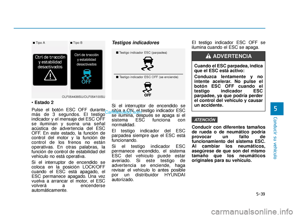 Hyundai Sonata 2016 Manual del propietario (in Spanish) 5-39
Conducir su vehículo
5
Estado 2
Pulse el botón ESC OFF durante
más de 3 segundos. El testigo
indicador y el mensaje del ESC OFF
se iluminan y suena una señal
acústica de advertencia del ESC
Hyundai Sonata 2016 Manual del propietario (in Spanish) 5-39
Conducir su vehículo
5
Estado 2
Pulse el botón ESC OFF durante
más de 3 segundos. El testigo
indicador y el mensaje del ESC OFF
se iluminan y suena una señal
acústica de advertencia del ESC