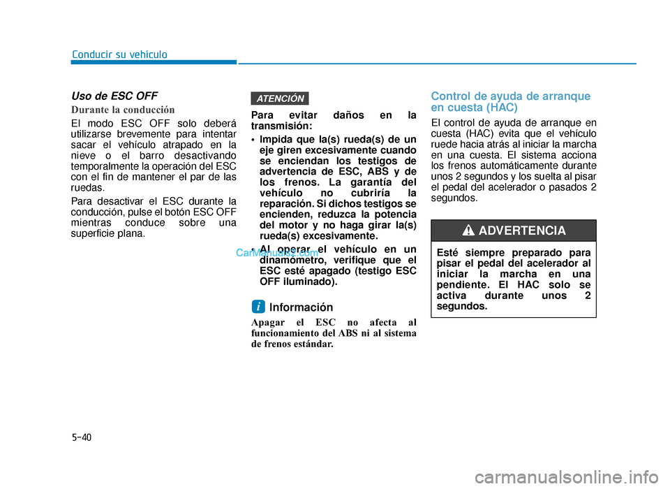 Hyundai Sonata 2016 Manual del propietario (in Spanish) 5-40
Conducir su vehículo
Uso de ESC OFF
Durante la conducción
El modo ESC OFF solo deberá
utilizarse brevemente para intentar
sacar el vehículo atrapado en la
nieve o el barro desactivando
Hyundai Sonata 2016 Manual del propietario (in Spanish) 5-40
Conducir su vehículo
Uso de ESC OFF
Durante la conducción
El modo ESC OFF solo deberá
utilizarse brevemente para intentar
sacar el vehículo atrapado en la
nieve o el barro desactivando