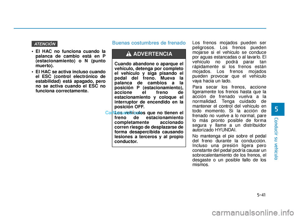 Hyundai Sonata 2016 Manual del propietario (in Spanish) 5-41
Conducir su vehículo
5
El HAC no funciona cuando lapalanca de cambio está en P
(estacionamiento) o N (punto
muerto).
El HAC se activa incluso cuando el ESC (control electrónico de
estabilida Hyundai Sonata 2016 Manual del propietario (in Spanish) 5-41
Conducir su vehículo
5
El HAC no funciona cuando lapalanca de cambio está en P
(estacionamiento) o N (punto
muerto).
El HAC se activa incluso cuando el ESC (control electrónico de
estabilida