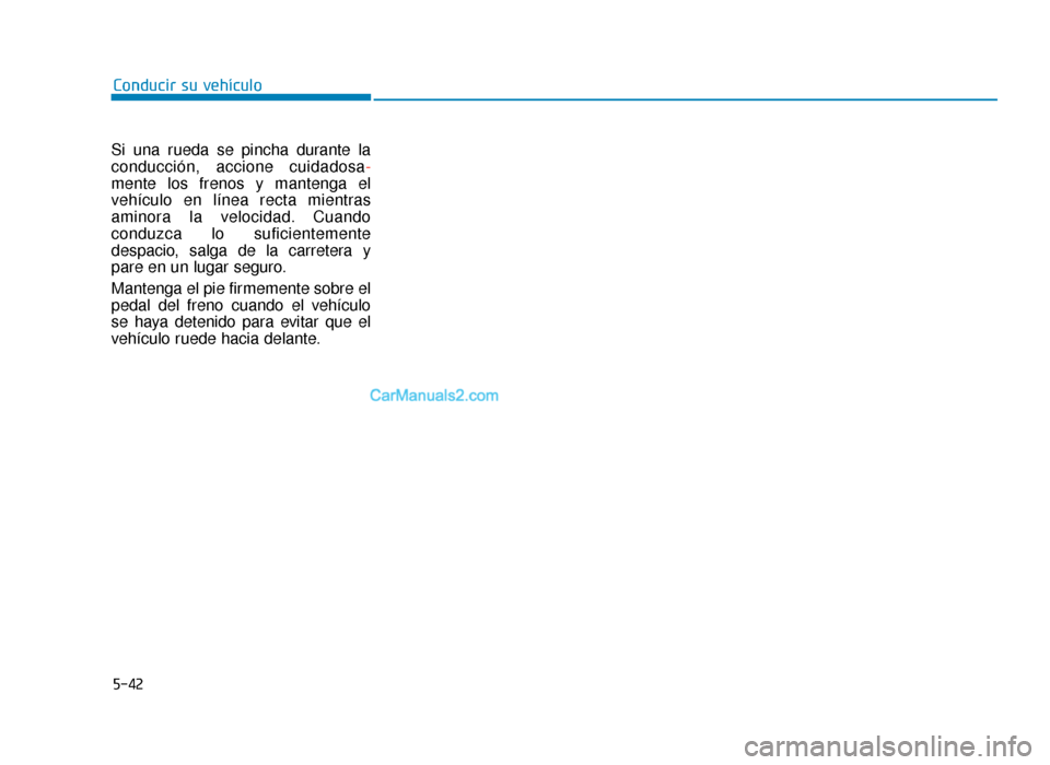 Hyundai Sonata 2016 Manual del propietario (in Spanish) 5-42
Conducir su vehículo
Si una rueda se pincha durante la
conducción, accione cuidadosa -
mente los frenos y mantenga el
vehículo en línea recta mientras
aminora la velocidad. Cuando
conduzca lo Hyundai Sonata 2016 Manual del propietario (in Spanish) 5-42
Conducir su vehículo
Si una rueda se pincha durante la
conducción, accione cuidadosa -
mente los frenos y mantenga el
vehículo en línea recta mientras
aminora la velocidad. Cuando
conduzca lo