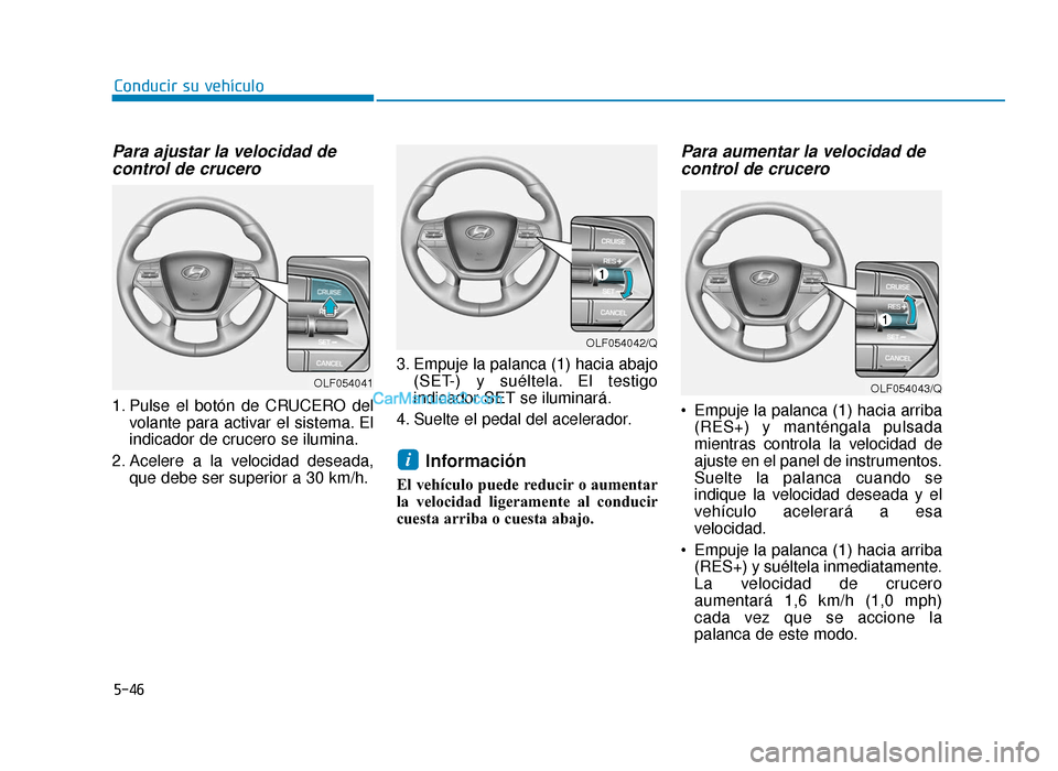 Hyundai Sonata 2016 Manual del propietario (in Spanish) 5-46
Conducir su vehículo
Para ajustar la velocidad decontrol de crucero
1. Pulse el botón de CRUCERO del
volante para activar el sistema. El
indicador de crucero se ilumina.
2. Acelere a la velocid Hyundai Sonata 2016 Manual del propietario (in Spanish) 5-46
Conducir su vehículo
Para ajustar la velocidad decontrol de crucero
1. Pulse el botón de CRUCERO del
volante para activar el sistema. El
indicador de crucero se ilumina.
2. Acelere a la velocid