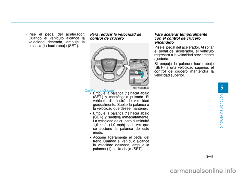 Hyundai Sonata 2016 Manual del propietario (in Spanish) 5-47
Conducir su vehículo
5
Pise el pedal del acelerador.Cuando el vehículo alcance la
velocidad deseada, empuje la
palanca (1) hacia abajo (SET-).Para reducir la velocidad decontrol de crucero
E Hyundai Sonata 2016 Manual del propietario (in Spanish) 5-47
Conducir su vehículo
5
Pise el pedal del acelerador.Cuando el vehículo alcance la
velocidad deseada, empuje la
palanca (1) hacia abajo (SET-).Para reducir la velocidad decontrol de crucero
E