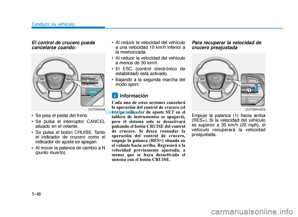 Hyundai Sonata 2016 Manual del propietario (in Spanish) 5-48
Conducir su vehículo
El control de crucero puedecancelarse cuando:
Se pisa el pedal del freno.
Se pulsa el interruptor CANCEL
situado en el volante.
Se pulsa el botón CRUISE. Tanto el indica Hyundai Sonata 2016 Manual del propietario (in Spanish) 5-48
Conducir su vehículo
El control de crucero puedecancelarse cuando:
Se pisa el pedal del freno.
Se pulsa el interruptor CANCEL
situado en el volante.
Se pulsa el botón CRUISE. Tanto el indica