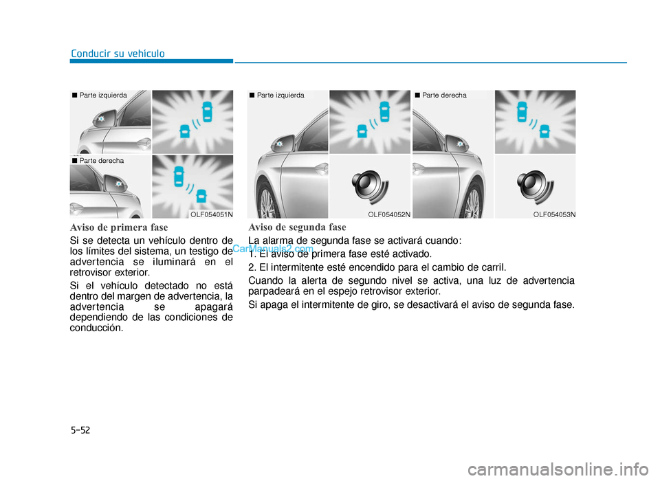 Hyundai Sonata 2016 Manual del propietario (in Spanish) 5-52
Conducir su vehículo
Aviso de primera fase
Si se detecta un vehículo dentro de
los límites del sistema, un testigo de
advertencia se iluminará en el
retrovisor exterior.
Si el vehículo detec Hyundai Sonata 2016 Manual del propietario (in Spanish) 5-52
Conducir su vehículo
Aviso de primera fase
Si se detecta un vehículo dentro de
los límites del sistema, un testigo de
advertencia se iluminará en el
retrovisor exterior.
Si el vehículo detec