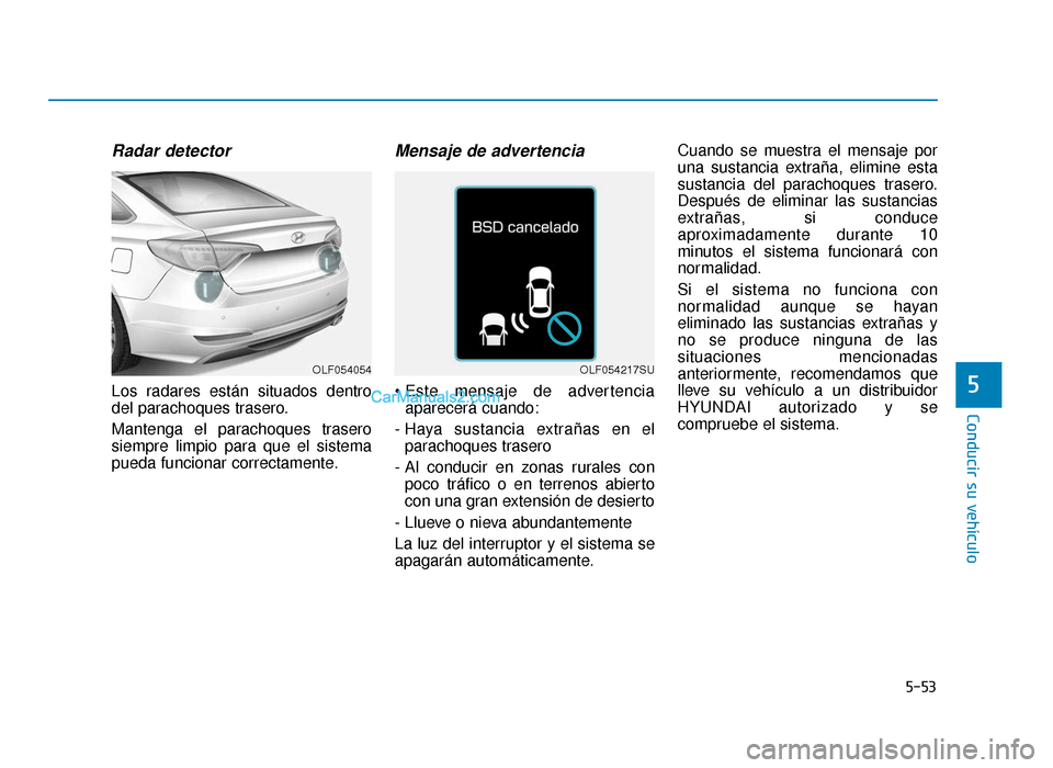 Hyundai Sonata 2016 Manual del propietario (in Spanish) 5-53
Conducir su vehículo
5
Radar detector
Los radares están situados dentro
del parachoques trasero.
Mantenga el parachoques trasero
siempre limpio para que el sistema
pueda funcionar correctamente Hyundai Sonata 2016 Manual del propietario (in Spanish) 5-53
Conducir su vehículo
5
Radar detector
Los radares están situados dentro
del parachoques trasero.
Mantenga el parachoques trasero
siempre limpio para que el sistema
pueda funcionar correctamente