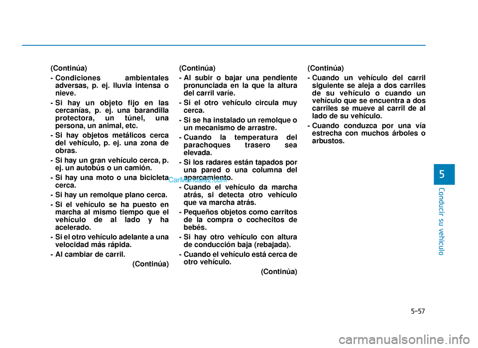 Hyundai Sonata 2016 Manual del propietario (in Spanish) 5-57
Conducir su vehículo
5
(Continúa)
- Condiciones ambientalesadversas, p. ej. lluvia intensa o
nieve.
- Si hay un objeto fijo en las cercanías, p. ej. una barandilla
protectora, un túnel, una
Hyundai Sonata 2016 Manual del propietario (in Spanish) 5-57
Conducir su vehículo
5
(Continúa)
- Condiciones ambientalesadversas, p. ej. lluvia intensa o
nieve.
- Si hay un objeto fijo en las cercanías, p. ej. una barandilla
protectora, un túnel, una