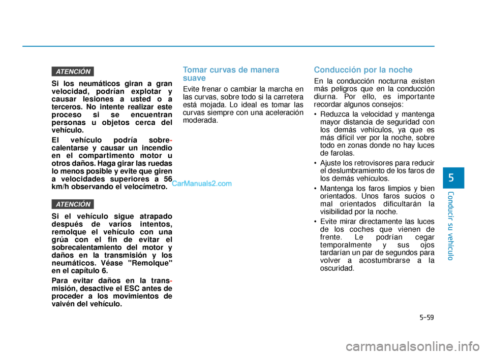 Hyundai Sonata 2016 Manual del propietario (in Spanish) 5-59
Conducir su vehículo
5
Si los neumáticos giran a gran
velocidad, podrían explotar y
causar lesiones a usted o a
terceros. No intente realizar este
proceso si se encuentran
personas u objetos c Hyundai Sonata 2016 Manual del propietario (in Spanish) 5-59
Conducir su vehículo
5
Si los neumáticos giran a gran
velocidad, podrían explotar y
causar lesiones a usted o a
terceros. No intente realizar este
proceso si se encuentran
personas u objetos c