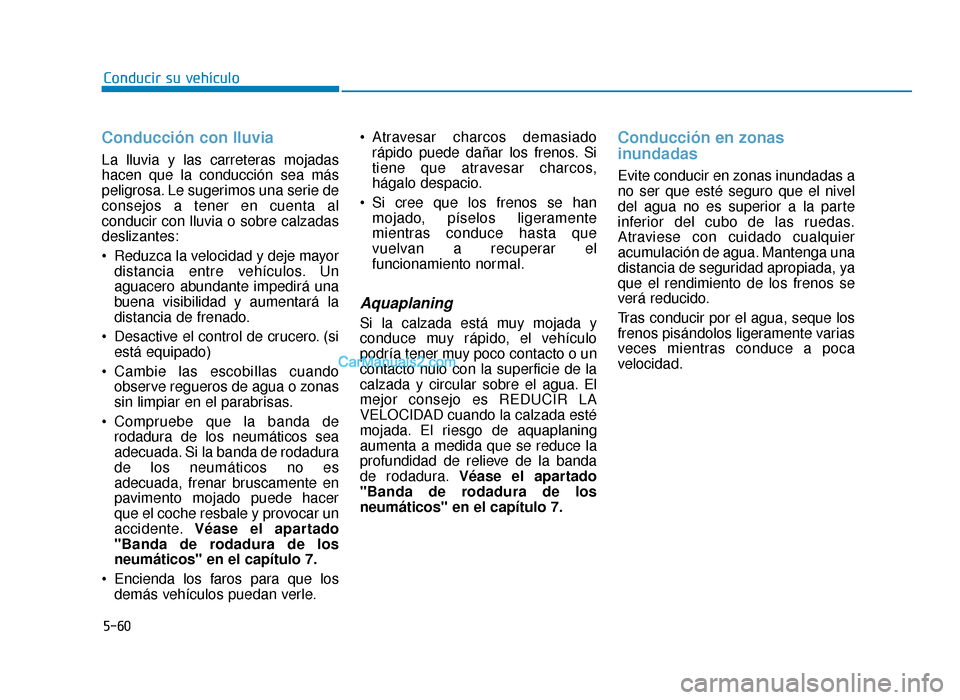 Hyundai Sonata 2016 Manual del propietario (in Spanish) 5-60
Conducir su vehículo
Conducción con lluvia
La lluvia y las carreteras mojadas
hacen que la conducción sea más
peligrosa. Le sugerimos una serie de
consejos a tener en cuenta al
conducir con l Hyundai Sonata 2016 Manual del propietario (in Spanish) 5-60
Conducir su vehículo
Conducción con lluvia
La lluvia y las carreteras mojadas
hacen que la conducción sea más
peligrosa. Le sugerimos una serie de
consejos a tener en cuenta al
conducir con l