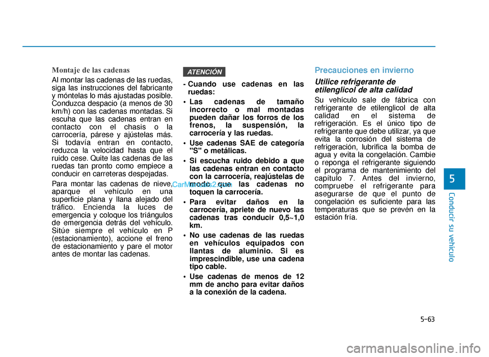 Hyundai Sonata 2016 Manual del propietario (in Spanish) 5-63
Conducir su vehículo
5
Montaje de las cadenas
Al montar las cadenas de las ruedas,
siga las instrucciones del fabricante
y móntelas lo más ajustadas posible.
Conduzca despacio (a menos de 30
k Hyundai Sonata 2016 Manual del propietario (in Spanish) 5-63
Conducir su vehículo
5
Montaje de las cadenas
Al montar las cadenas de las ruedas,
siga las instrucciones del fabricante
y móntelas lo más ajustadas posible.
Conduzca despacio (a menos de 30
k