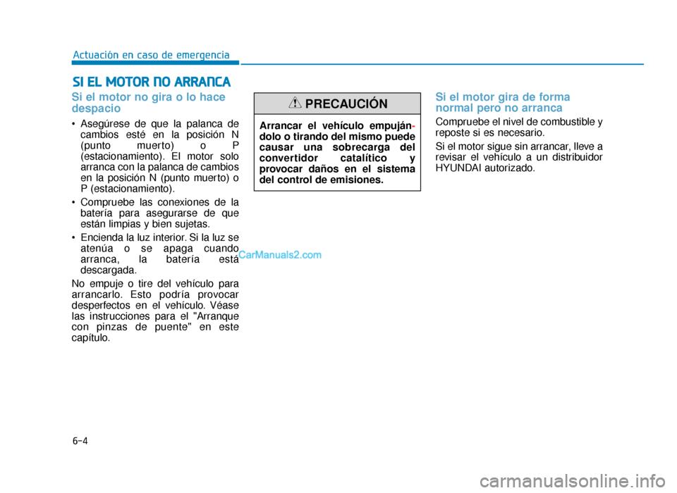Hyundai Sonata 2016 Manual del propietario (in Spanish) 6-4
Actuación en caso de emergencia
Si el motor no gira o lo hace
despacio
Asegúrese de que la palanca decambios esté en la posición N
(punto muerto) o P
(estacionamiento). El motor solo
arranca Hyundai Sonata 2016 Manual del propietario (in Spanish) 6-4
Actuación en caso de emergencia
Si el motor no gira o lo hace
despacio
Asegúrese de que la palanca decambios esté en la posición N
(punto muerto) o P
(estacionamiento). El motor solo
arranca