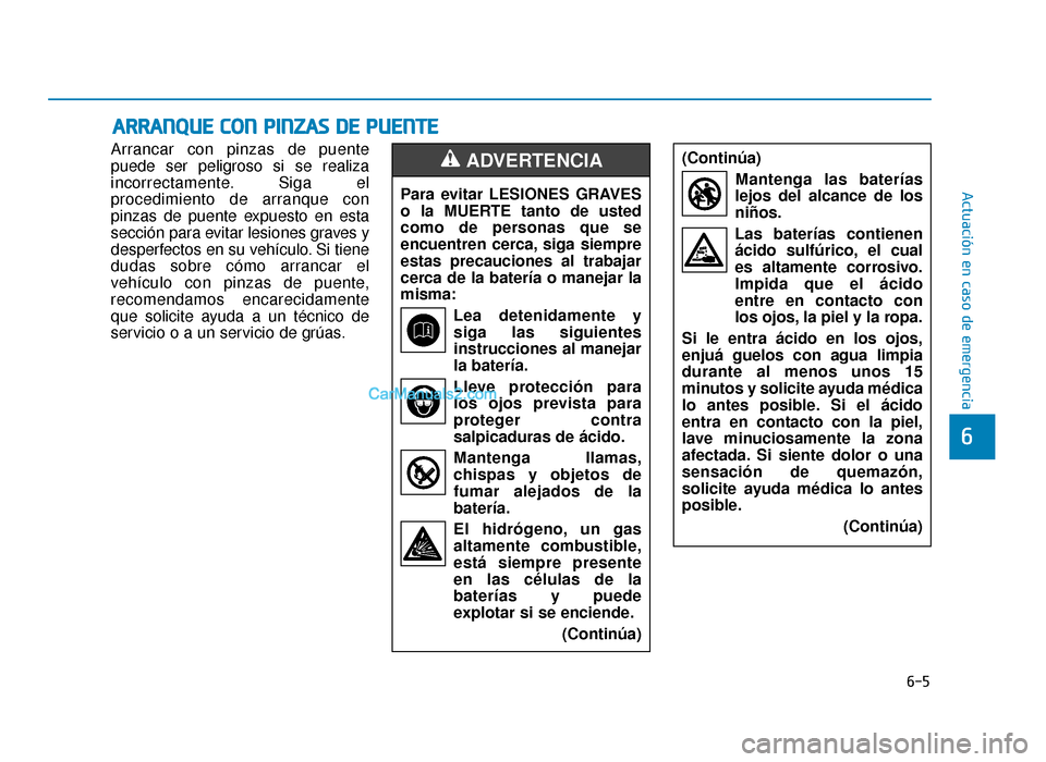 Hyundai Sonata 2016 Manual del propietario (in Spanish) 6-5
Actuación en caso de emergencia
6
Arrancar con pinzas de puente
puede ser peligroso si se realiza
incorrectamente. Siga el
procedimiento de arranque con
pinzas de puente expuesto en esta
sección Hyundai Sonata 2016 Manual del propietario (in Spanish) 6-5
Actuación en caso de emergencia
6
Arrancar con pinzas de puente
puede ser peligroso si se realiza
incorrectamente. Siga el
procedimiento de arranque con
pinzas de puente expuesto en esta
sección