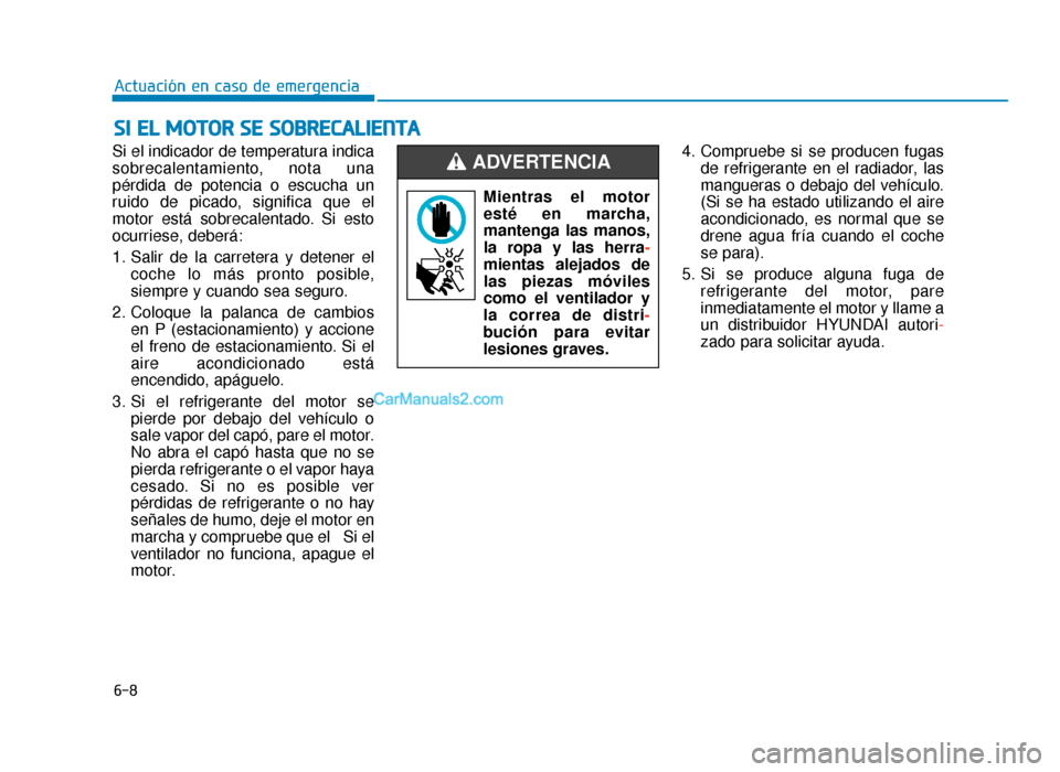 Hyundai Sonata 2016 Manual del propietario (in Spanish) 6-8
Actuación en caso de emergencia
Si el indicador de temperatura indica
sobrecalentamiento, nota una
pérdida de potencia o escucha un
ruido de picado, significa que el
motor está sobrecalentado. Hyundai Sonata 2016 Manual del propietario (in Spanish) 6-8
Actuación en caso de emergencia
Si el indicador de temperatura indica
sobrecalentamiento, nota una
pérdida de potencia o escucha un
ruido de picado, significa que el
motor está sobrecalentado.