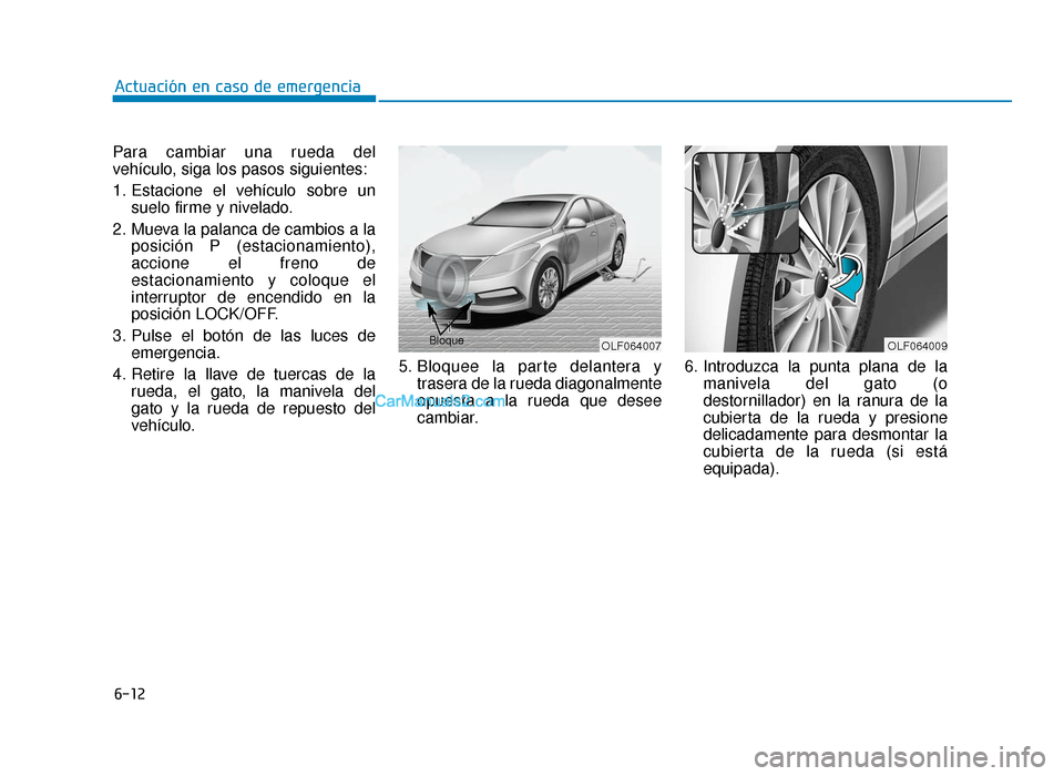 Hyundai Sonata 2016 Manual del propietario (in Spanish) 6-12
Actuación en caso de emergencia
Para cambiar una rueda del
vehículo, siga los pasos siguientes:
1. Estacione el vehículo sobre un suelo firme y nivelado.
2. Mueva la palanca de cambios a la po Hyundai Sonata 2016 Manual del propietario (in Spanish) 6-12
Actuación en caso de emergencia
Para cambiar una rueda del
vehículo, siga los pasos siguientes:
1. Estacione el vehículo sobre un suelo firme y nivelado.
2. Mueva la palanca de cambios a la po