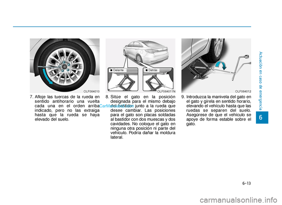 Hyundai Sonata 2016 Manual del propietario (in Spanish) 6-13
Actuación en caso de emergencia
6
7. Afloje las tuercas de la rueda ensentido antihorario una vuelta
cada una en el orden arriba
indicado, pero no las extraiga
hasta que la rueda se haya
elevado Hyundai Sonata 2016 Manual del propietario (in Spanish) 6-13
Actuación en caso de emergencia
6
7. Afloje las tuercas de la rueda ensentido antihorario una vuelta
cada una en el orden arriba
indicado, pero no las extraiga
hasta que la rueda se haya
elevado