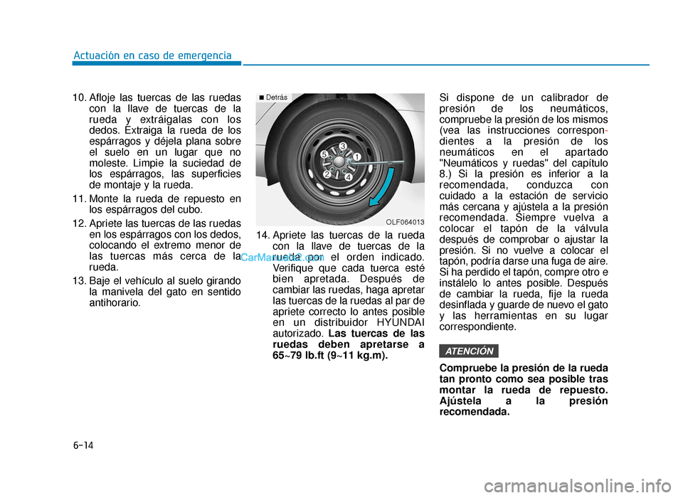 Hyundai Sonata 2016 Manual del propietario (in Spanish) 6-14
Actuación en caso de emergencia
10. Afloje las tuercas de las ruedas con la llave de tuercas de la
rueda y extráigalas con los
dedos. Extraiga la rueda de los
espárragos y déjela plana sobre
Hyundai Sonata 2016 Manual del propietario (in Spanish) 6-14
Actuación en caso de emergencia
10. Afloje las tuercas de las ruedas con la llave de tuercas de la
rueda y extráigalas con los
dedos. Extraiga la rueda de los
espárragos y déjela plana sobre