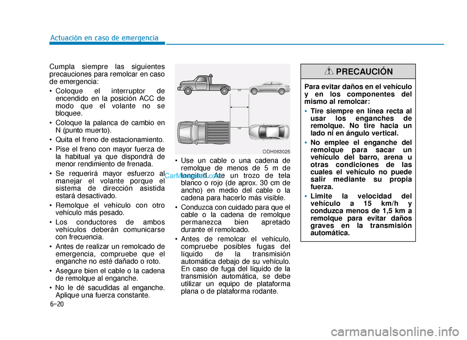 Hyundai Sonata 2016 Manual del propietario (in Spanish) 6-20
Actuación en caso de emergencia
Cumpla siempre las siguientes
precauciones para remolcar en caso
de emergencia:
Coloque el interruptor de encendido en la posición ACC de
modo que el volante no Hyundai Sonata 2016 Manual del propietario (in Spanish) 6-20
Actuación en caso de emergencia
Cumpla siempre las siguientes
precauciones para remolcar en caso
de emergencia:
Coloque el interruptor de encendido en la posición ACC de
modo que el volante no