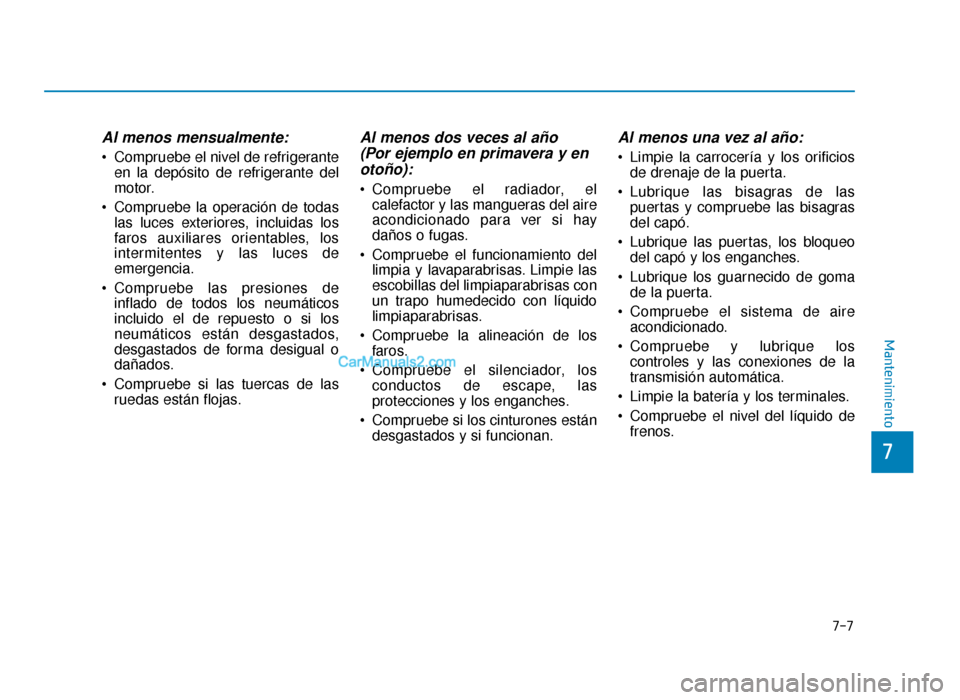 Hyundai Sonata 2016 Manual del propietario (in Spanish) 7-7
7
Mantenimiento
Al menos mensualmente:
Compruebe el nivel de refrigeranteen la depósito de refrigerante del
motor.
Compruebe la operación de todas las luces exteriores, incluidas los
faros aux Hyundai Sonata 2016 Manual del propietario (in Spanish) 7-7
7
Mantenimiento
Al menos mensualmente:
Compruebe el nivel de refrigeranteen la depósito de refrigerante del
motor.
Compruebe la operación de todas las luces exteriores, incluidas los
faros aux