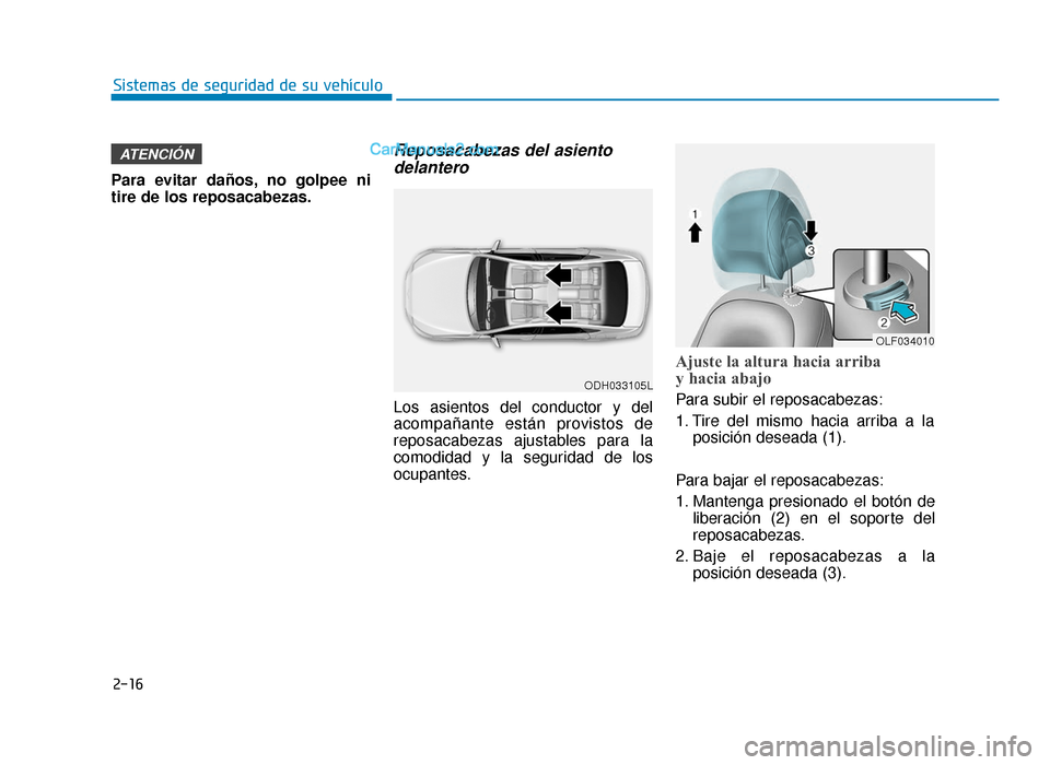Hyundai Sonata 2016 Manual del propietario (in Spanish) 2-16
Sistemas de seguridad de su vehículo
Para evitar daños, no golpee ni
tire de los reposacabezas.
Reposacabezas del asiento delantero
Los asientos del conductor y del
acompañante están provisto Hyundai Sonata 2016 Manual del propietario (in Spanish) 2-16
Sistemas de seguridad de su vehículo
Para evitar daños, no golpee ni
tire de los reposacabezas.
Reposacabezas del asiento delantero
Los asientos del conductor y del
acompañante están provisto