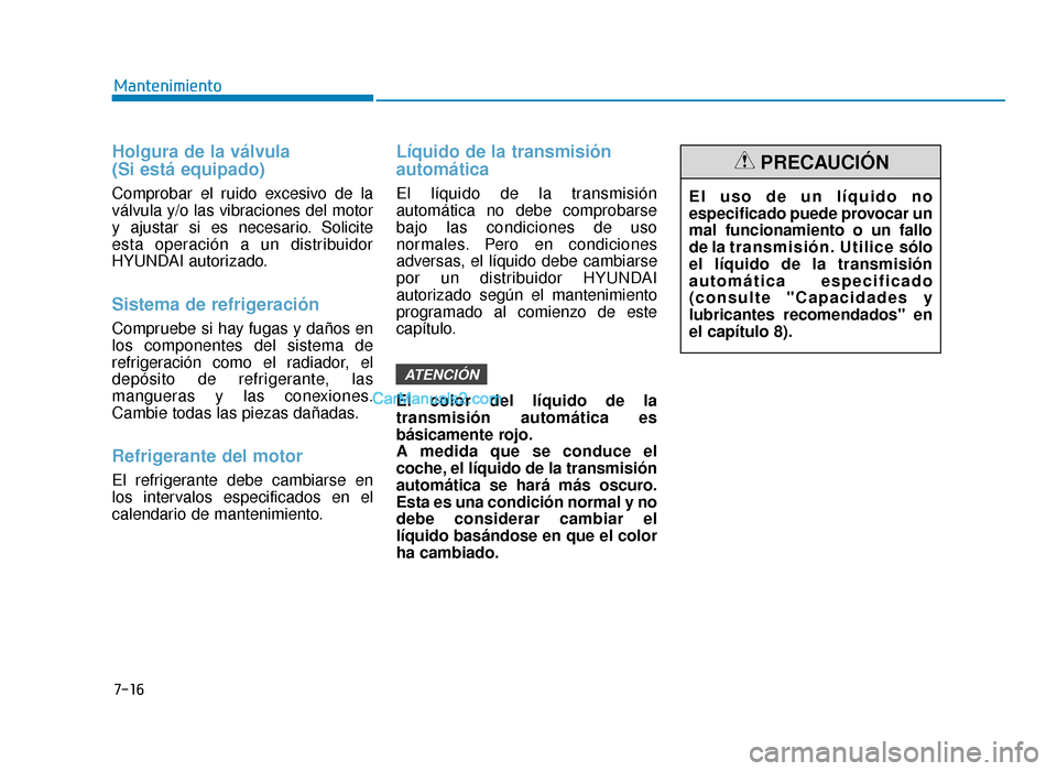 Hyundai Sonata 2016 Manual del propietario (in Spanish) 7-16
Mantenimiento
Holgura de la válvula
(Si está equipado)
Comprobar el ruido excesivo de la
válvula y/o las vibraciones del motor
y ajustar si es necesario. Solicite
esta operación a un distrib Hyundai Sonata 2016 Manual del propietario (in Spanish) 7-16
Mantenimiento
Holgura de la válvula
(Si está equipado)
Comprobar el ruido excesivo de la
válvula y/o las vibraciones del motor
y ajustar si es necesario. Solicite
esta operación a un distrib