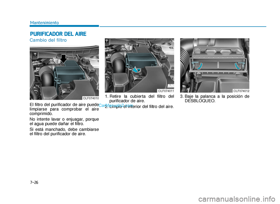 Hyundai Sonata 2016 Manual del propietario (in Spanish) 7-26
Mantenimiento
P
PU
U R
RI
IF
F I
IC
C A
A D
DO
O R
R
D
D E
EL
L
A
A I
IR
R E
E
Cambio del filtro
El filtro del purificador de aire puede
limpiarse para comprobar el aire
comprimido.
No intent Hyundai Sonata 2016 Manual del propietario (in Spanish) 7-26
Mantenimiento
P
PU
U R
RI
IF
F I
IC
C A
A D
DO
O R
R
D
D E
EL
L
A
A I
IR
R E
E
Cambio del filtro
El filtro del purificador de aire puede
limpiarse para comprobar el aire
comprimido.
No intent