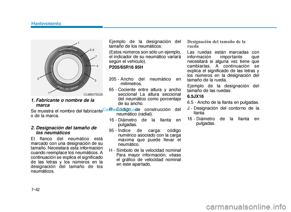 Hyundai Sonata 2016 Manual del propietario (in Spanish) 7-42
Mantenimiento
1. Fabricante o nombre de lamarca
Se muestra el nombre del fabricante
o de la marca.
2. Designación del tamaño delos neumáticos
El flanco del neumático está
marcado con una Hyundai Sonata 2016 Manual del propietario (in Spanish) 7-42
Mantenimiento
1. Fabricante o nombre de lamarca
Se muestra el nombre del fabricante
o de la marca.
2. Designación del tamaño delos neumáticos
El flanco del neumático está
marcado con una